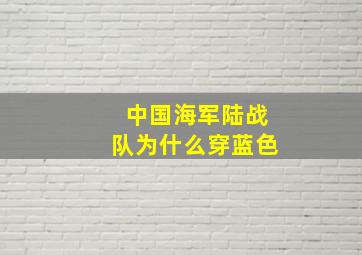 中国海军陆战队为什么穿蓝色