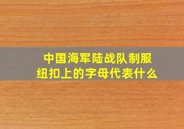 中国海军陆战队制服纽扣上的字母代表什么