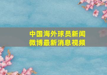 中国海外球员新闻微博最新消息视频