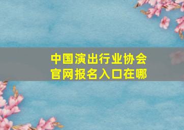 中国演出行业协会官网报名入口在哪