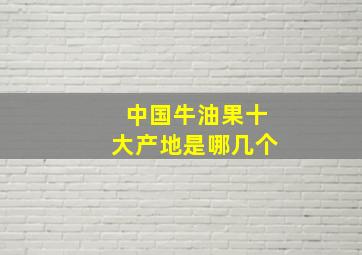 中国牛油果十大产地是哪几个