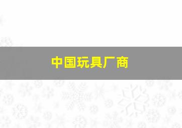 中国玩具厂商