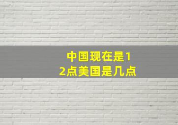 中国现在是12点美国是几点