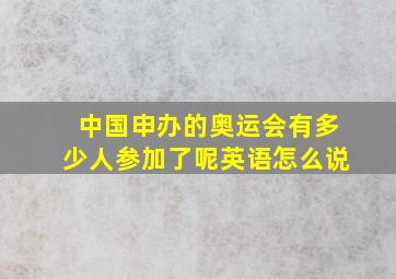 中国申办的奥运会有多少人参加了呢英语怎么说