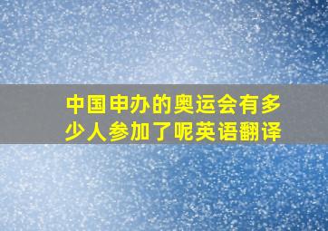 中国申办的奥运会有多少人参加了呢英语翻译