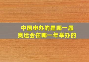 中国申办的是哪一届奥运会在哪一年举办的