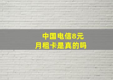 中国电信8元月租卡是真的吗