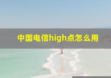 中国电信high点怎么用