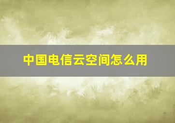 中国电信云空间怎么用