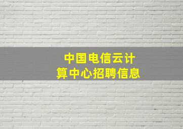 中国电信云计算中心招聘信息