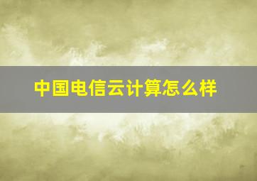 中国电信云计算怎么样