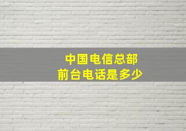 中国电信总部前台电话是多少