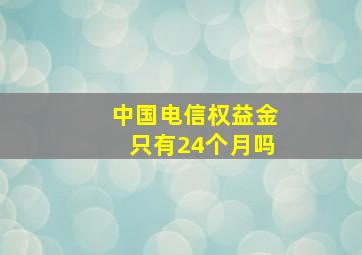 中国电信权益金只有24个月吗