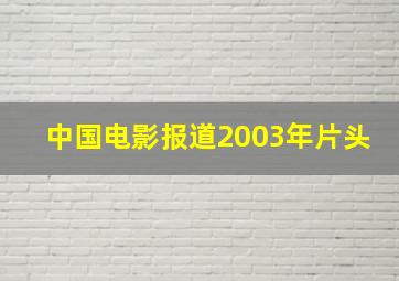 中国电影报道2003年片头