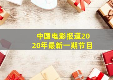 中国电影报道2020年最新一期节目