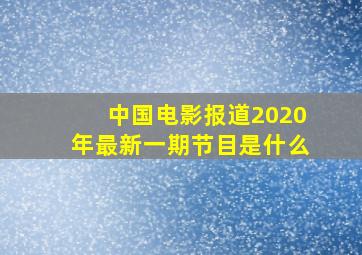 中国电影报道2020年最新一期节目是什么