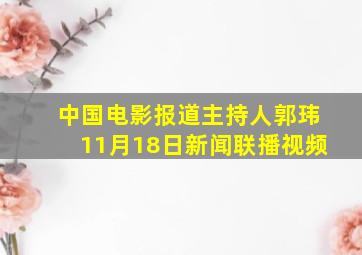 中国电影报道主持人郭玮11月18日新闻联播视频