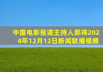 中国电影报道主持人郭玮2024年12月12日新闻联播视频