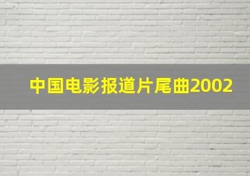 中国电影报道片尾曲2002