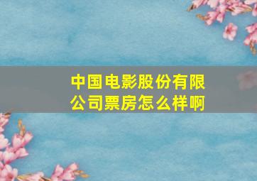 中国电影股份有限公司票房怎么样啊