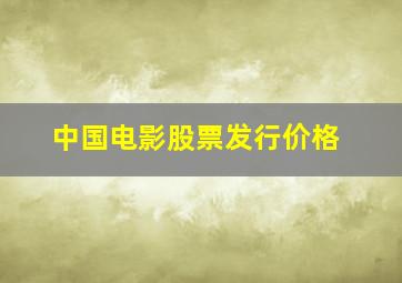 中国电影股票发行价格