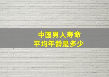 中国男人寿命平均年龄是多少