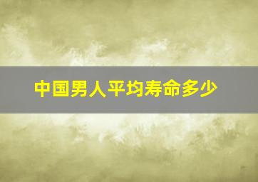 中国男人平均寿命多少