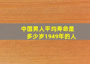 中国男人平均寿命是多少岁1949年的人