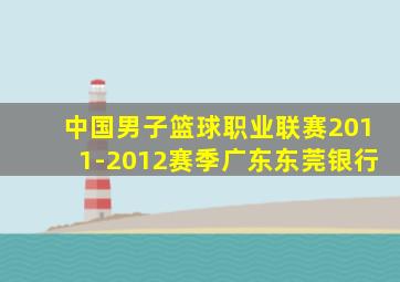 中国男子篮球职业联赛2011-2012赛季广东东莞银行