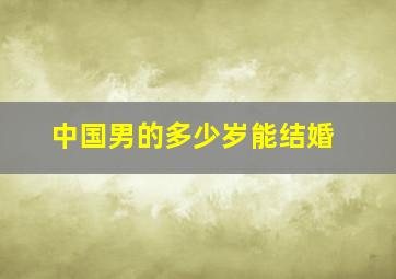 中国男的多少岁能结婚