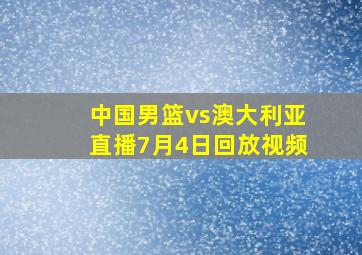 中国男篮vs澳大利亚直播7月4日回放视频