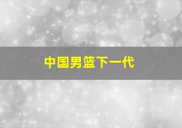 中国男篮下一代