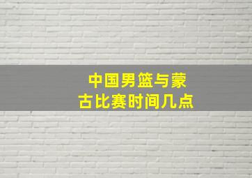 中国男篮与蒙古比赛时间几点