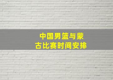 中国男篮与蒙古比赛时间安排