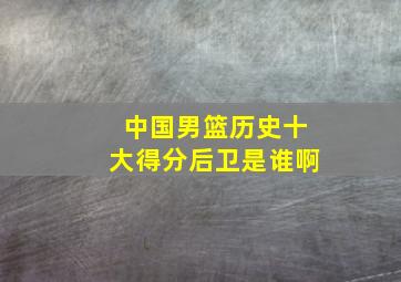 中国男篮历史十大得分后卫是谁啊