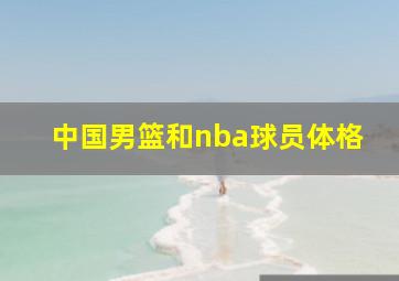 中国男篮和nba球员体格