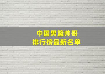 中国男篮帅哥排行榜最新名单