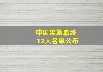 中国男篮最终12人名单公布