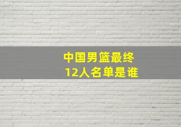 中国男篮最终12人名单是谁