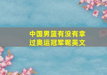 中国男篮有没有拿过奥运冠军呢英文