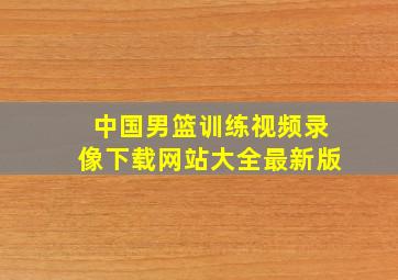 中国男篮训练视频录像下载网站大全最新版