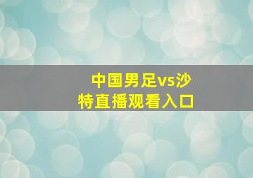 中国男足vs沙特直播观看入口