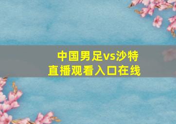 中国男足vs沙特直播观看入口在线