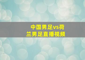 中国男足vs荷兰男足直播视频