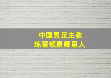 中国男足主教练霍顿是哪里人