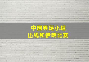 中国男足小组出线和伊朗比赛