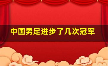 中国男足进步了几次冠军