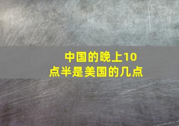 中国的晚上10点半是美国的几点