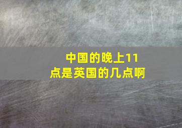 中国的晚上11点是英国的几点啊