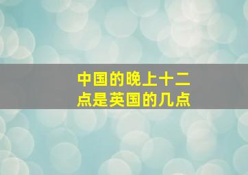 中国的晚上十二点是英国的几点